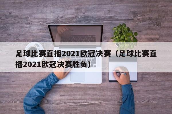 足球比赛直播2021欧冠决赛（足球比赛直播2021欧冠决赛胜负）