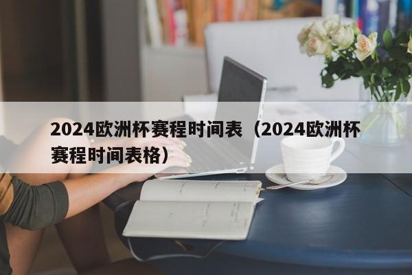 2024欧洲杯赛程时间表（2024欧洲杯赛程时间表格）