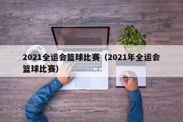 2021全运会篮球比赛（2021年全运会篮球比赛）