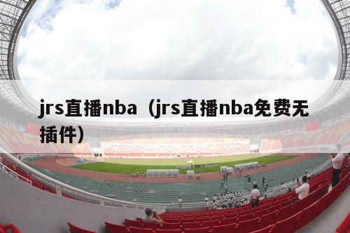 jrs直播nba（jrs直播nba免费无插件）